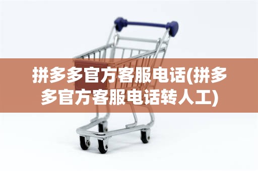 拼多多官方客服电话(拼多多官方客服电话转人工)