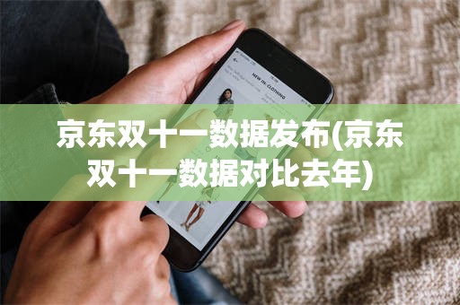 京东双十一数据发布(京东双十一数据对比去年)