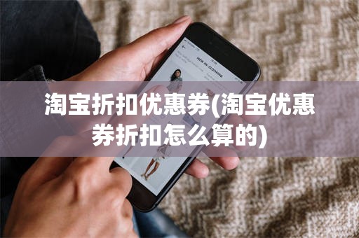淘宝折扣优惠券(淘宝优惠券折扣怎么算的)