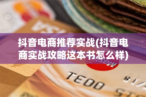抖音电商推荐实战(抖音电商实战攻略这本书怎么样)