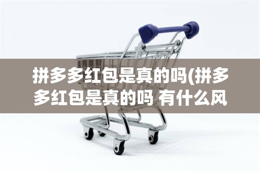 拼多多红包是真的吗(拼多多红包是真的吗 有什么风险)