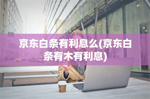 京东白条有利息么(京东白条有木有利息)
