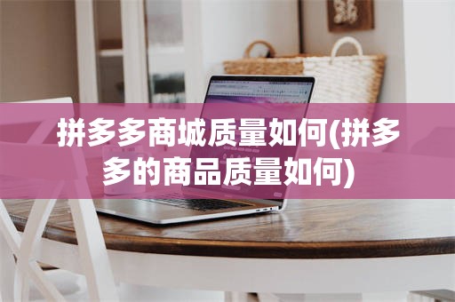 拼多多商城质量如何(拼多多的商品质量如何)