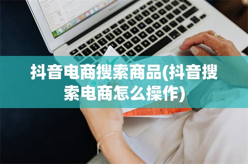 抖音电商搜索商品(抖音搜索电商怎么操作)