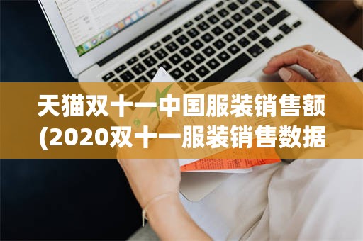 天猫双十一中国服装销售额(2020双十一服装销售数据)