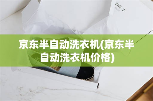 京东半自动洗衣机(京东半自动洗衣机价格)