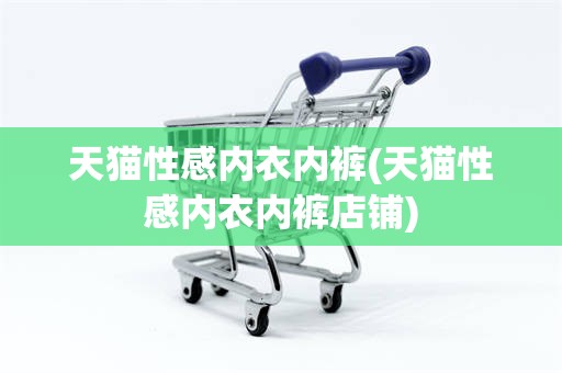天猫性感内衣内裤(天猫性感内衣内裤店铺)