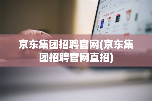 京东集团招聘官网(京东集团招聘官网直招)
