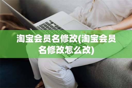 淘宝会员名修改(淘宝会员名修改怎么改)