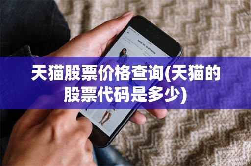 天猫股票价格查询(天猫的股票代码是多少)