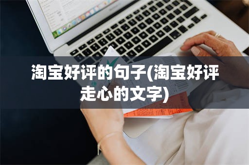 淘宝好评的句子(淘宝好评走心的文字)