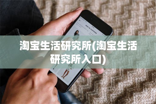 淘宝生活研究所(淘宝生活研究所入口)