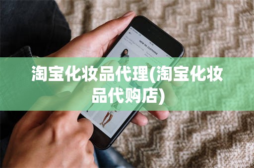 淘宝化妆品代理(淘宝化妆品代购店)