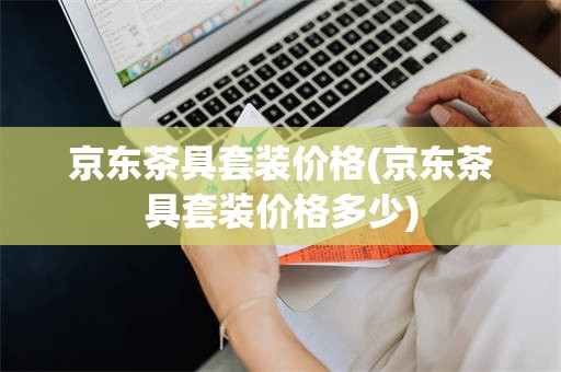 京东茶具套装价格(京东茶具套装价格多少)