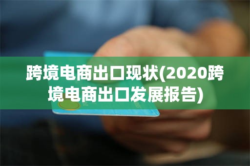跨境电商出口现状(2020跨境电商出口发展报告)