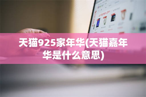 天猫925家年华(天猫嘉年华是什么意思)