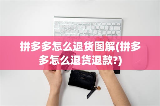 拼多多怎么退货图解(拼多多怎么退货退款?)