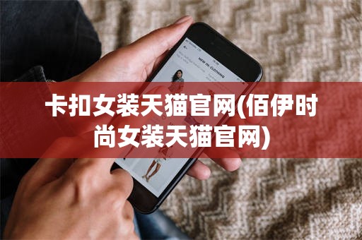 卡扣女装天猫官网(佰伊时尚女装天猫官网)