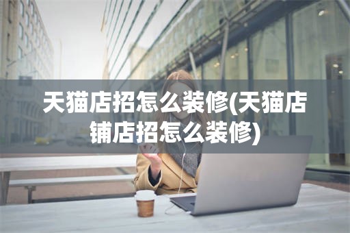 天猫店招怎么装修(天猫店铺店招怎么装修)