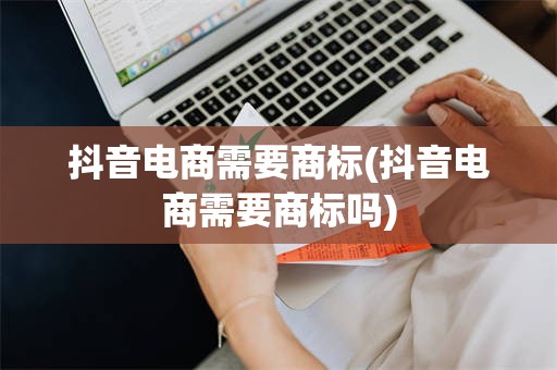 抖音电商需要商标(抖音电商需要商标吗)