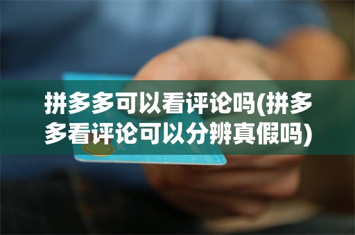 拼多多可以看评论吗(拼多多看评论可以分辨真假吗)
