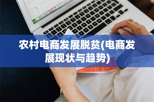 农村电商发展脱贫(电商发展现状与趋势)