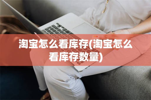 淘宝怎么看库存(淘宝怎么看库存数量)