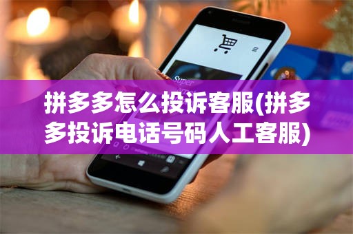 拼多多怎么投诉客服(拼多多投诉电话号码人工客服)