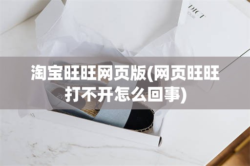 淘宝旺旺网页版(网页旺旺打不开怎么回事)