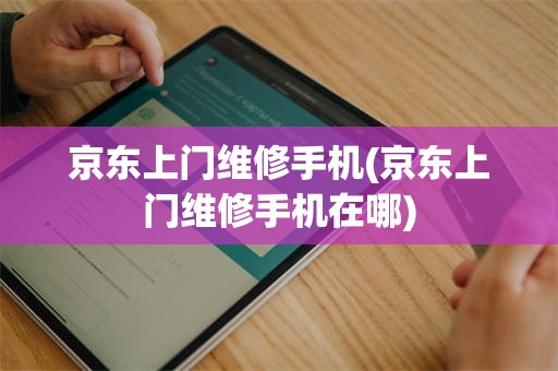 京东上门维修手机(京东上门维修手机在哪)