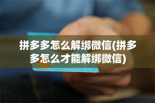 拼多多怎么解绑微信(拼多多怎么才能解绑微信)