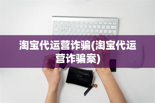 淘宝代运营诈骗(淘宝代运营诈骗案)