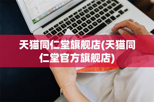 天猫同仁堂旗舰店(天猫同仁堂官方旗舰店)