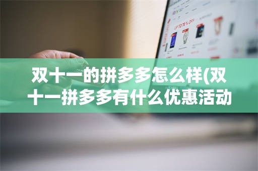 双十一的拼多多怎么样(双十一拼多多有什么优惠活动)
