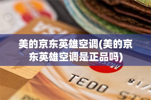 美的京东英雄空调(美的京东英雄空调是正品吗)