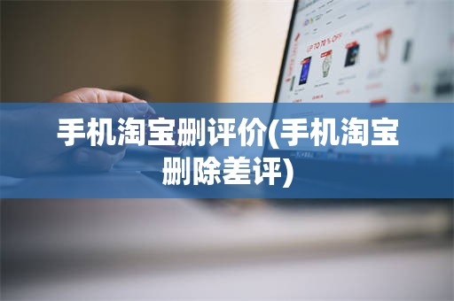 手机淘宝删评价(手机淘宝删除差评)