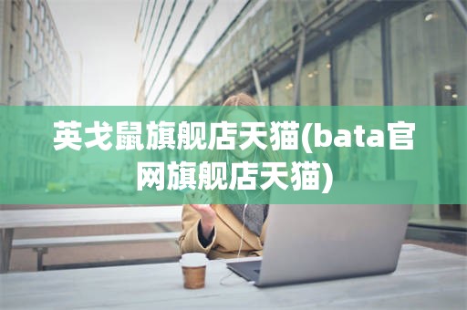 英戈鼠旗舰店天猫(bata官网旗舰店天猫)