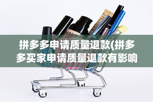 拼多多申请质量退款(拼多多买家申请质量退款有影响吗)