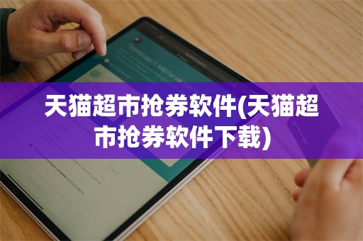 天猫超市抢券软件(天猫超市抢券软件下载)