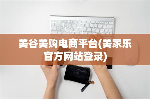 美谷美购电商平台(美家乐官方网站登录)