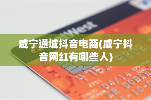 咸宁通城抖音电商(咸宁抖音网红有哪些人)