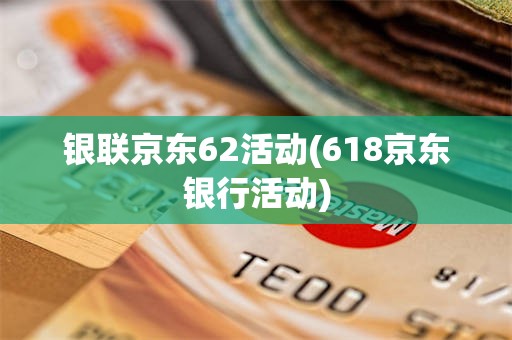 银联京东62活动(618京东银行活动)