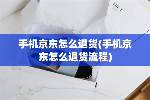 手机京东怎么退货(手机京东怎么退货流程)