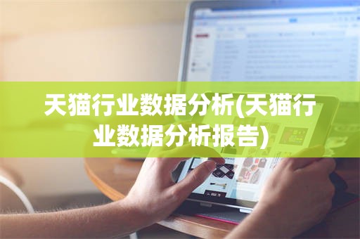 天猫行业数据分析(天猫行业数据分析报告)
