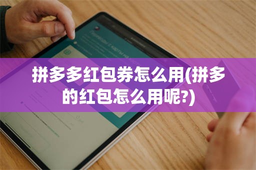 拼多多红包券怎么用(拼多的红包怎么用呢?)