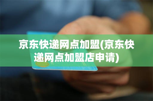 京东快递网点加盟(京东快递网点加盟店申请)