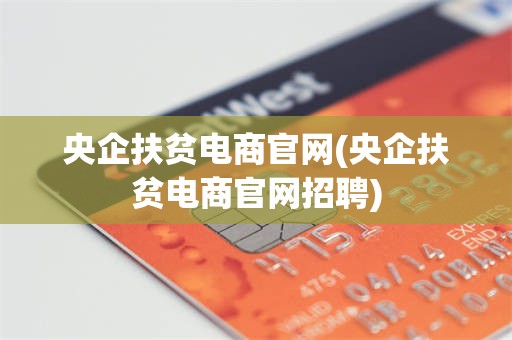 央企扶贫电商官网(央企扶贫电商官网招聘)