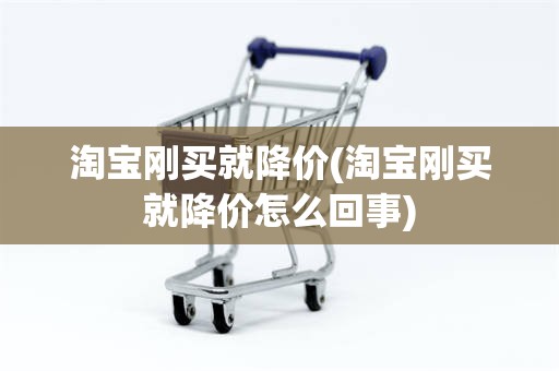 淘宝刚买就降价(淘宝刚买就降价怎么回事)