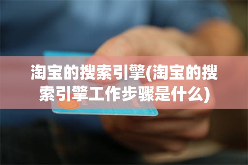 淘宝的搜索引擎(淘宝的搜索引擎工作步骤是什么)
