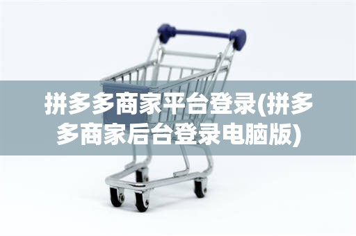 拼多多商家平台登录(拼多多商家后台登录电脑版)